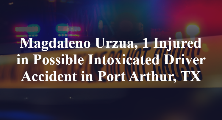 Magdaleno Urzua, 1 Injured in Possible Intoxicated Driver Accident in Port Arthur, TX