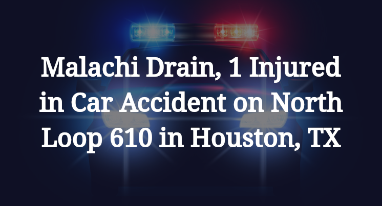 Malachi Drain, 1 Injured in Car Accident on North Loop 610 in Houston, TX
