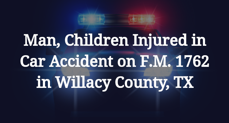 Man, Children Injured in Car Accident on F.M. 1762 in Willacy County, TX
