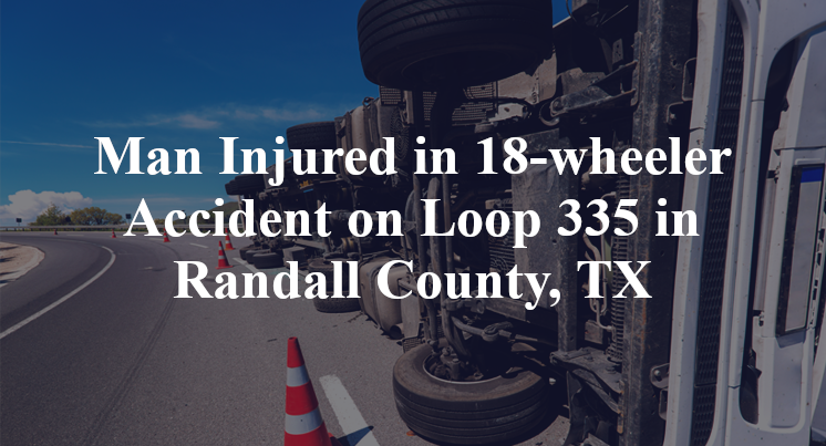 Man Injured in 18-wheeler Accident on Loop 335 in Randall County, TX