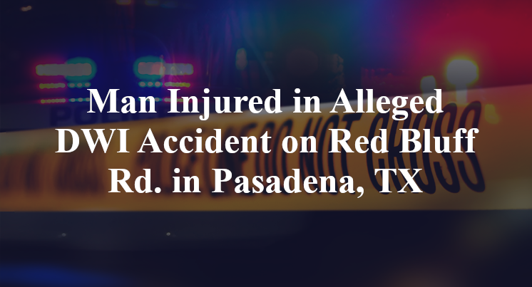 Man Injured in Alleged DWI Accident on Red Bluff Rd. in Pasadena, TX