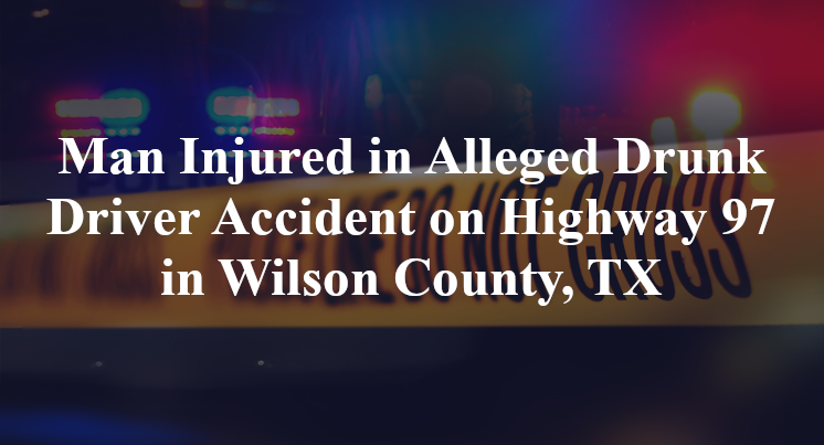 Man Injured in Alleged Drunk Driver Accident on Highway 97 in Wilson County, TX