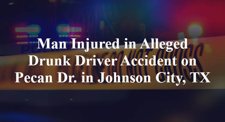 Man Injured in Alleged Drunk Driver Accident on Pecan Dr. in Johnson City, TX
