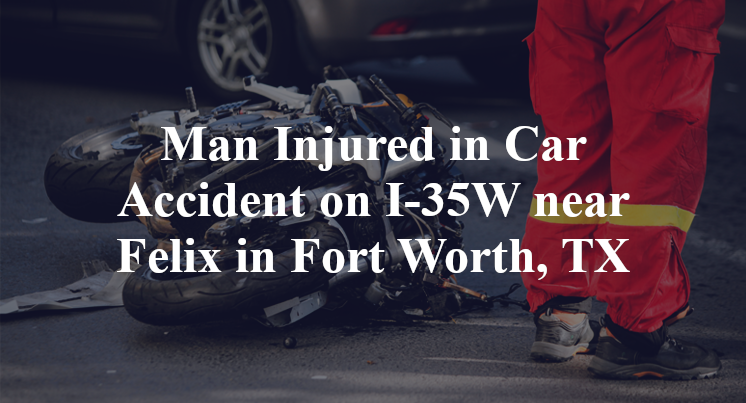 Man Injured in Car Accident on I-35W near Felix in Fort Worth, TX