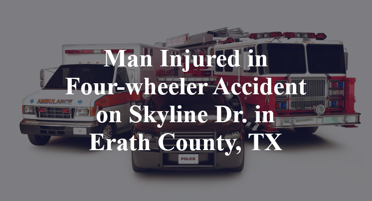 Man Injured in Four-wheeler Accident on Skyline Dr. in Erath County, TX