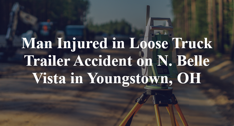 Man Injured in Loose Truck Trailer Accident on N. Belle Vista in Youngstown, OH