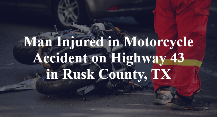 Man Injured in Motorcycle Accident on Highway 43 in Rusk County, TX