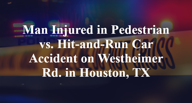Man Injured in Pedestrian vs. Hit-and-Run Car Accident on Westheimer Rd. in Houston, TX