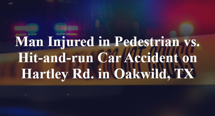 Man Injured in Pedestrian vs. Hit-and-run Car Accident on Hartely Rd. in Oakwild, TX