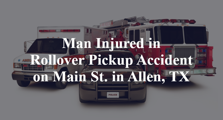 Man Injured in Rollover Pickup Accident on Main St. in Allen, TX