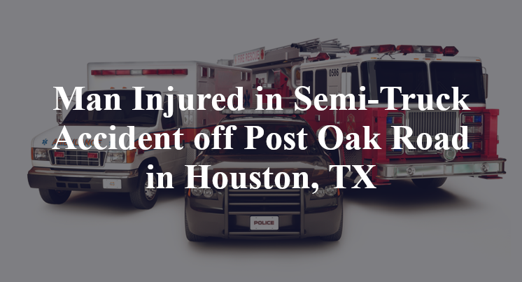 Man Injured in Semi-Truck Accident off Post Oak Road in Houston, TX