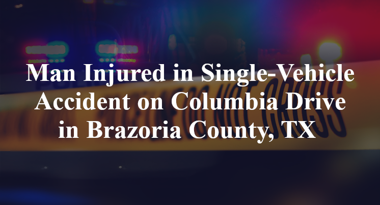 Man Injured in Single-Vehicle Accident on Columbia Drive in Brazoria County, TX