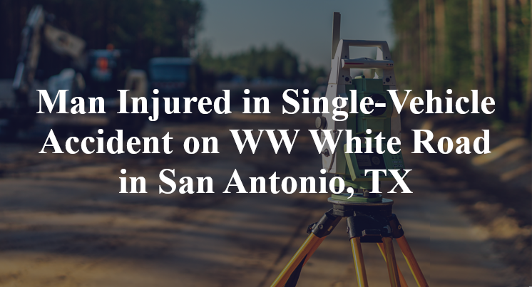 Man Injured in Single-Vehicle Accident on WW White Road in San Antonio, TX