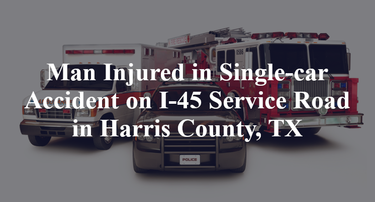 Man Injured in Single-car Accident on I-45 Service Road in Harris County, TX