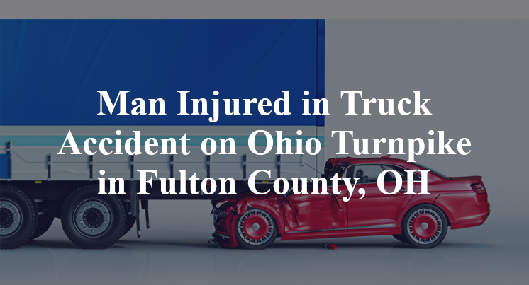 Man Injured in Truck Accident on Ohio Turnpike in Fulton County, OH