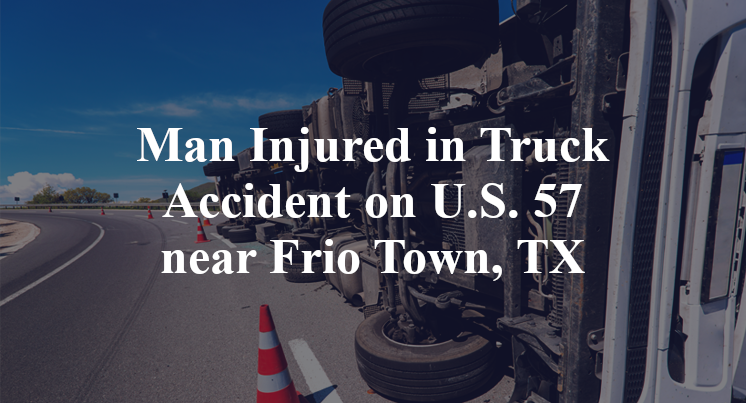 Man Injured in Truck Accident on U.S. 57 near Frio Town, TX