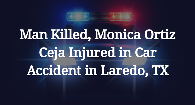 Man Killed, Monica Ortiz Ceja Injured in Car Accident in Laredo, TX