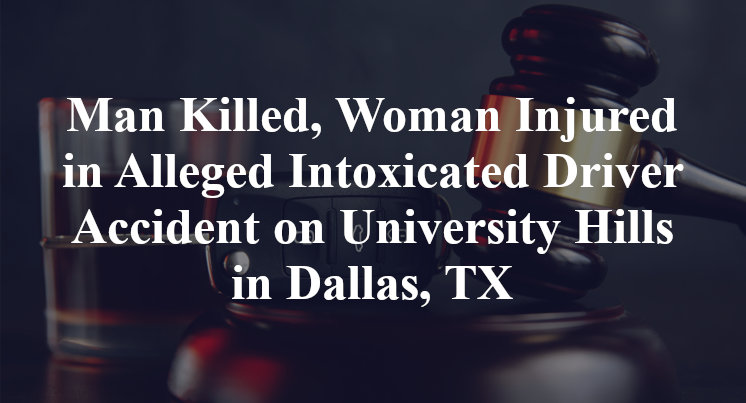 Man Killed, Woman Injured in Alleged Intoxicated Driver Accident on University Hills in Dallas, TX