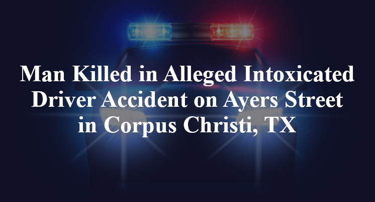 Man Killed in Alleged Intoxicated Driver Accident on Ayers Street in Corpus Christi, TX