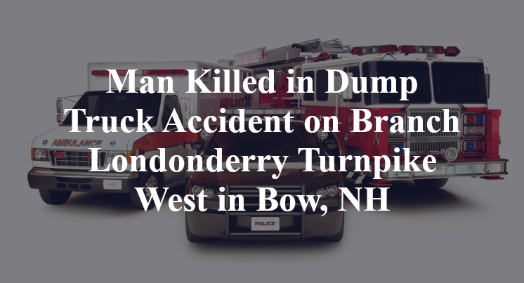 Man Killed in Dump Truck Accident on Branch Londonderry Turnpike West in Bow, NH
