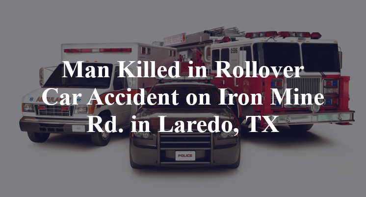 Man Killed in Rollover Car Accident on Iron Mine Rd. in Laredo, TX