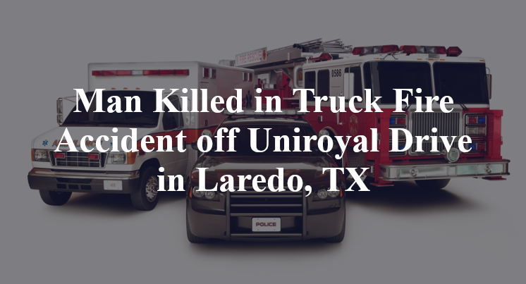 Man Killed in Truck Fire Accident off Uniroyal Drive in Laredo, TX
