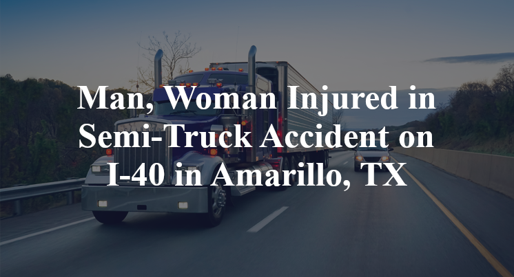 Man, Woman Injured in Semi-Truck Accident on I-40 in Amarillo, TX