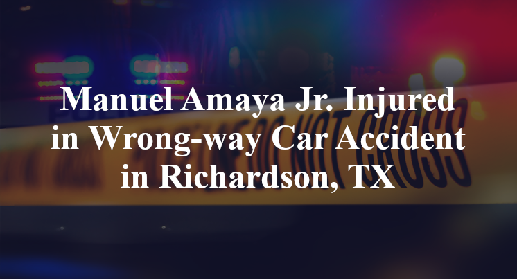 Manuel Amaya Jr. Injured in Wrong-way Car Accident in Richardson, TX