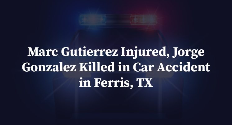 Marc Gutierrez Injured, Jorge Gonzalez Killed in Car Accident in Ferris, TX