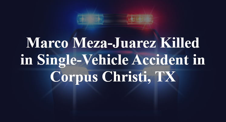 Marco Meza-Juarez Killed in Single-Vehicle Accident in Corpus Christi, TX