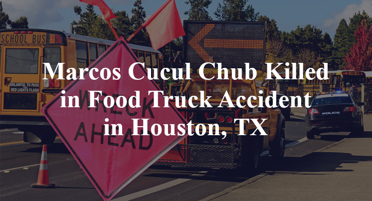 Marcos Cucul Chub food Truck Accident in Houston, TX