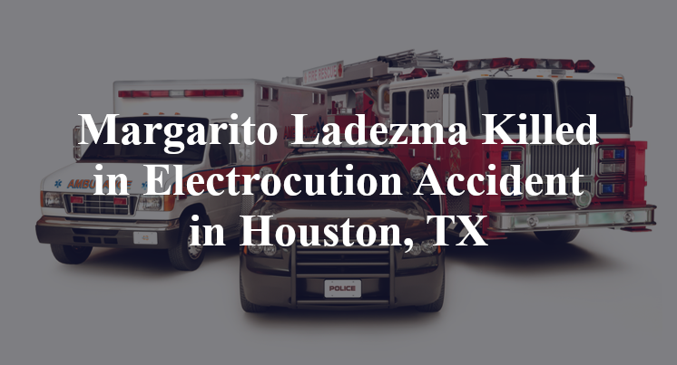 Margarito Ladezma Killed in Electrocution Accident in Houston, TX