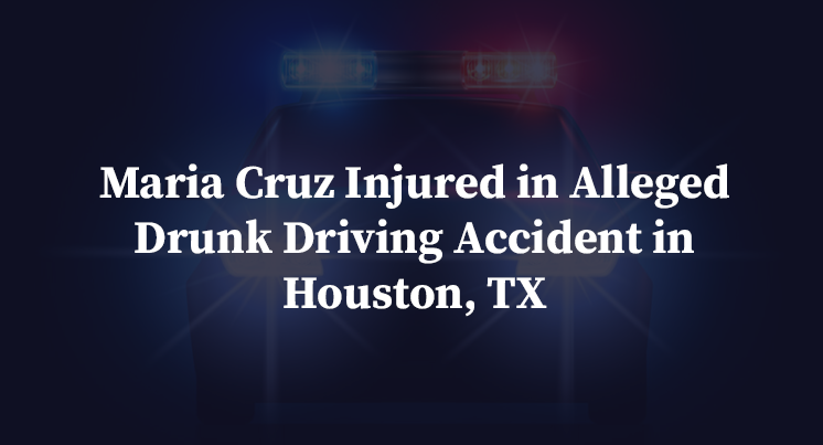 Maria Cruz Injured in Alleged Drunk Driving Accident in Houston, TX
