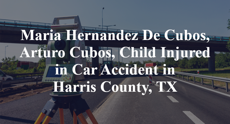 Maria Hernandez De Cubos, Arturo Cubos, Child Injured in Car Accident in Harris County, TX