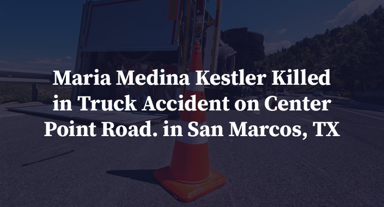 Maria Medina Kestler Killed in Truck Accident on Center Point Road. in San Marcos, TX