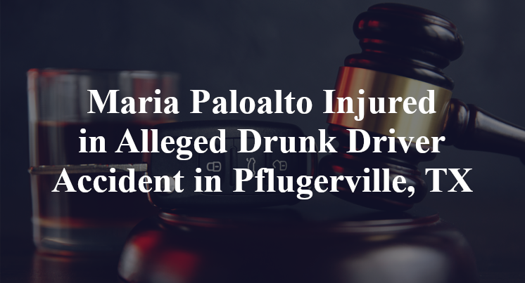 Maria Paloalto Injured in Alleged Drunk Driver Accident in Pflugerville, TX