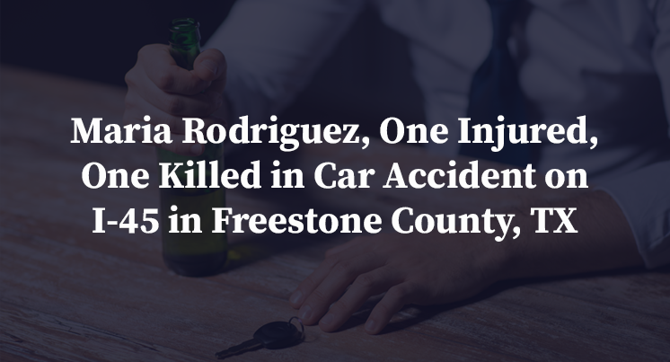 Maria Rodriguez, One Injured, One Killed in Car Accident on I-45 in Freestone County, TX