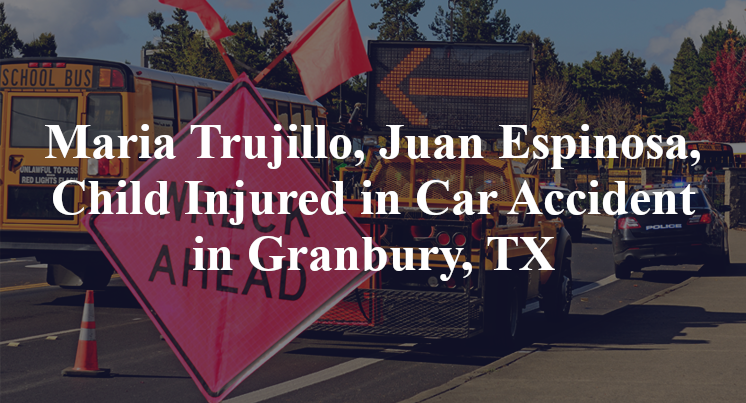 Maria Trujillo, Juan Espinosa, Child Injured in Car Accident in Granbury, TX
