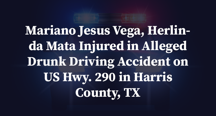 Mariano Jesus Vega, Herlinda Mata Injured in Alleged Drunk Driving Accident on US Hwy. 290 in Harris County, TX