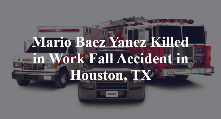 Mario Baez Yanez Killed in Work Fall Accident in Houston, TX