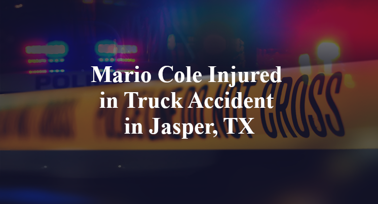 Mario Cole Injured in Truck Accident in Jasper, TX