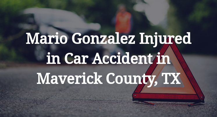 Mario Gonzalez Injured in Car Accident in Maverick County, TX