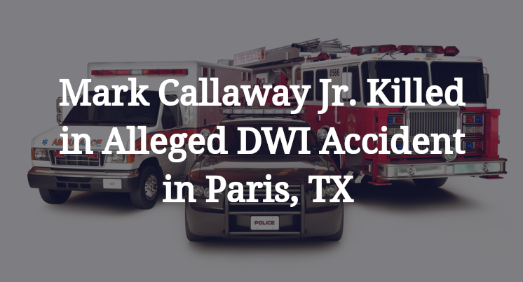 Mark Callaway Jr. Killed in Alleged DWI Accident in Paris, TX