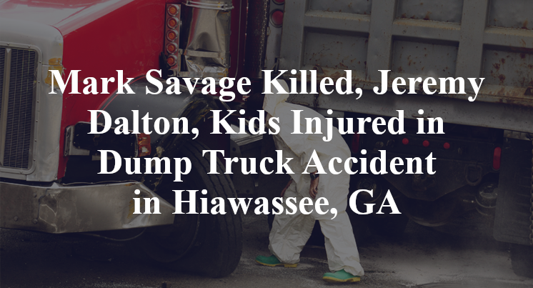 Mark Savage Killed, Jeremy Dalton, Kids Injured in Dump Truck Accident in Hiawassee, GA