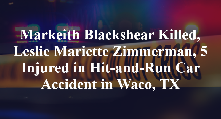 Markeith Blackshear Killed, Leslie Mariette Zimmerman, 5 Injured in Hit-and-Run Car Accident in Waco, TX