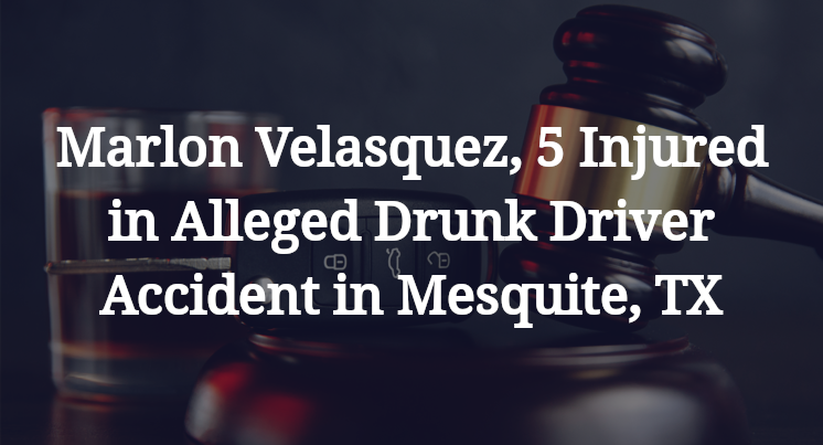 Marlon Velasquez, 5 Injured in Alleged Drunk Driver Accident in Mesquite, TX