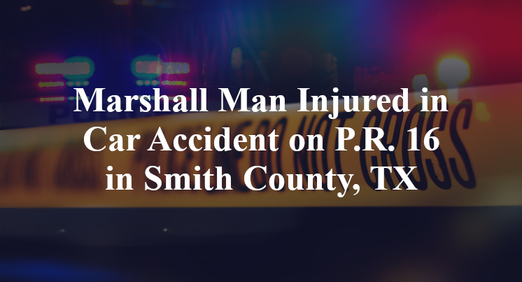 Marshall Man Injured in Car Accident on P.R. 16 in Smith County, TX