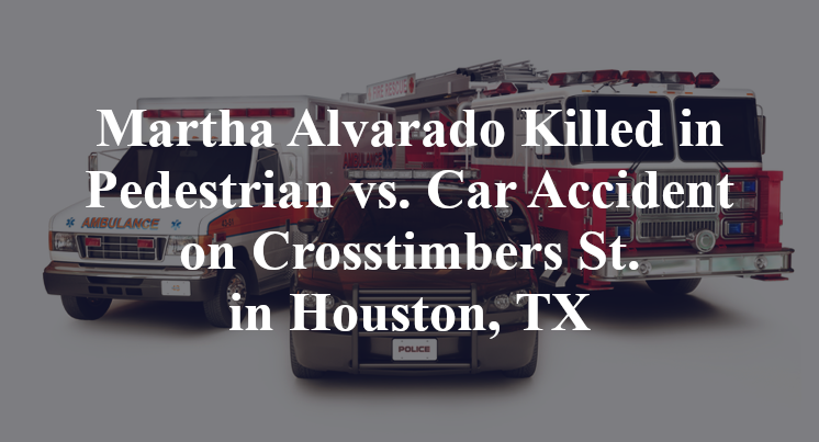 Martha Alvarado Killed in Pedestrian vs. Car Accident on Crosstimbers St. in Houston, TX