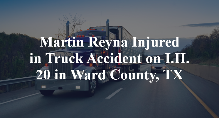 Martin Reyna Injured in Truck Accident on I.H. 20 in Ward County, TX