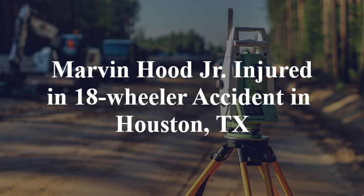Marvin Hood Jr. 18-wheeler Accident in Houston, TX